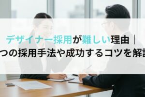 デザイナー採用が難しい理由｜6つの採用手法や成功するコツを解説